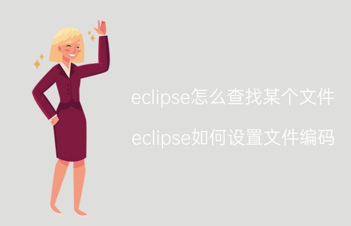 eclipse怎么查找某个文件 eclipse如何设置文件编码？